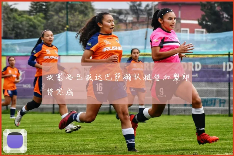 坎塞洛已抵达巴萨确认租借加盟即将完成