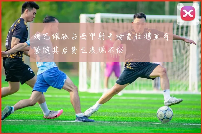 姆巴佩独占西甲射手榜首位穆里奇紧随其后费兰表现不俗
