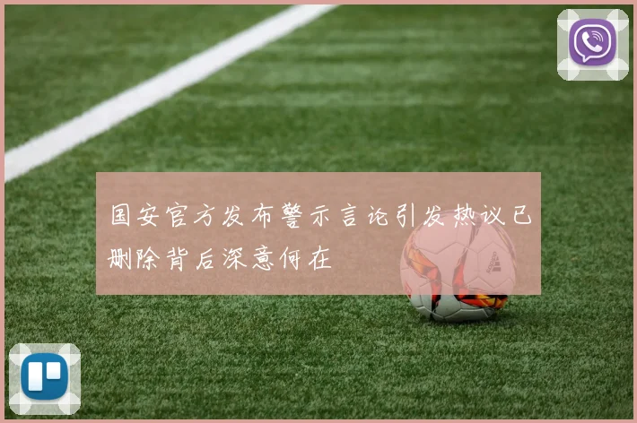 国安官方发布警示言论引发热议已删除背后深意何在