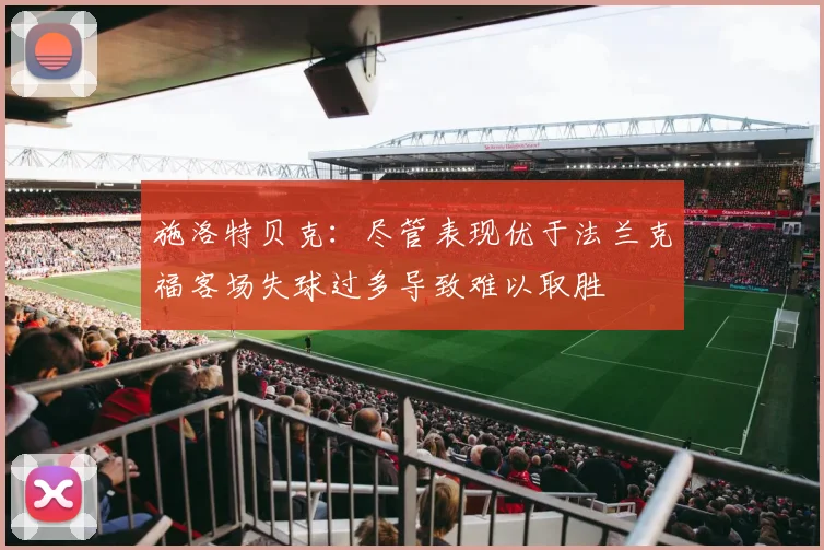施洛特贝克：尽管表现优于法兰克福客场失球过多导致难以取胜