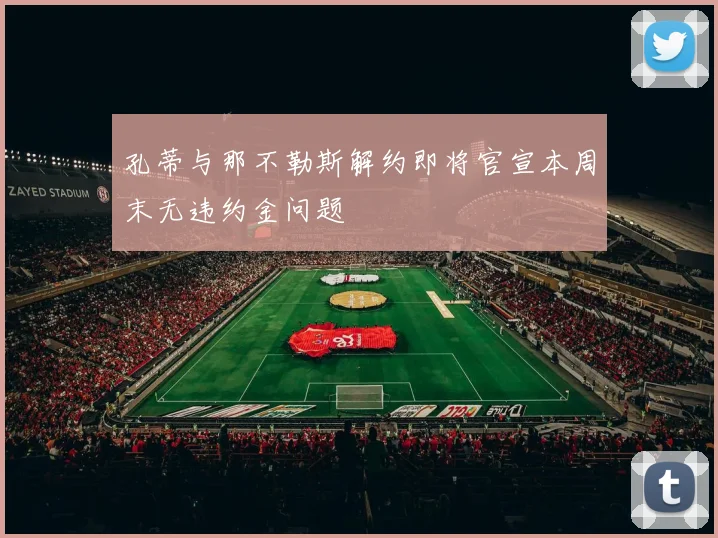 孔蒂与那不勒斯解约即将官宣本周末无违约金问题