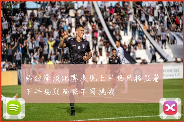弗拉泽谈比赛表现上半场风格显著下半场则面临不同挑战