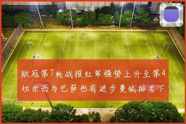 欧冠第7轮战报红军强势上升至第4切尔西与巴萨也有进步曼城排名下滑至第11