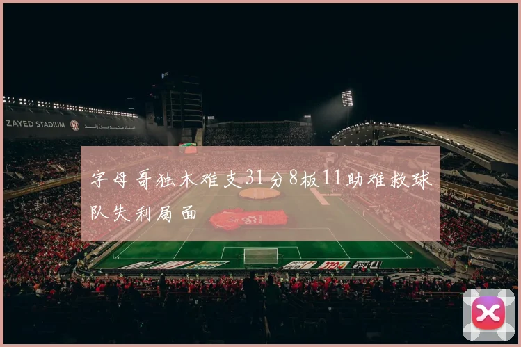 字母哥独木难支31分8板11助难救球队失利局面