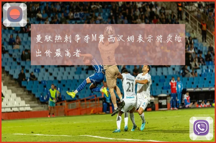 曼联热刺争夺M费西汉姆表示将卖给出价最高者